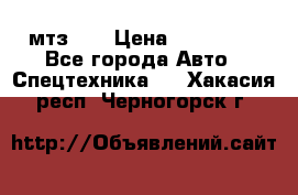 мтз-80 › Цена ­ 100 000 - Все города Авто » Спецтехника   . Хакасия респ.,Черногорск г.